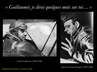 « Guillaumet, je dirai quelques mots sur toi… »




                Henri Guillaumet (1902-1940)

                                               Antoine de Saint-Exupéry (1900-1944)
Diaporama manuel : Avancer au clic.
 