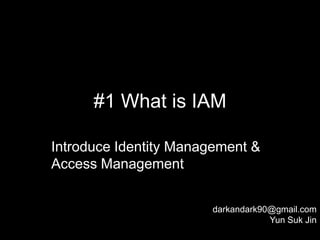 #1 What is IAM

Introduce Identity Management &
Access Management


                       darkandark90@gmail.com
                                   Yun Suk Jin
 
