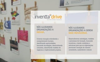 NÓS AJUDAMOS
ORGANIZAÇÕES A SEREM
MAIS INOVADORAS.
Desenvolvemos estratégias, modelos
e processos de inovação, buscando
incentivos, criando condições e
estruturas para que as organizações
promovam inovação de maneira
consistente, sustentável e natural.
NÓS AJUDAMOS
ORGANIZAÇÕES A
INOVAR.
Criamos inovação entendendo o
comportamento humano,
identiﬁcando oportunidades,
buscando tecnologias, desenvolvendo
conceitos, desenhando modelos de
negócios e implementando projetos.
 
