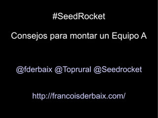 #SeedRocket

Consejos para montar un Equipo A


 @fderbaix @Toprural @Seedrocket


     http://francoisderbaix.com/
 