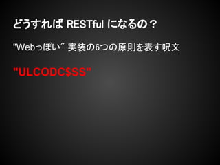 どうすれば RESTful になるの？

"Webっぽい" 実装の6つの原則を表す呪文

"ULCODC$SS"
 