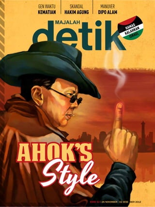 GEN WAKTU     skandal            MANUVER
 KEMATIAN    hakim Agung         DIPO ALAM

                                                             S
                                                      H AMA an
                                                             k
                                                         lah l
                                                      ka ae
                                                          isr




Ahok’s
  Style
                           EDISI 52 26 NOVEMBER - 02 DESEMBER 2012
 