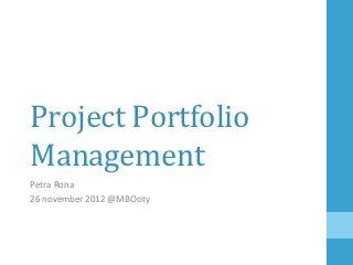 Project	
  Portfolio	
  
Management	
  
Petra	
  Rona	
  	
  
26	
  november	
  2012	
  @MBOcity	
  
 