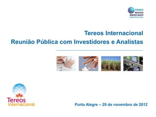 Tereos Internacional
Reunião Pública com Investidores e Analistas
Porto Alegre – 29 de novembro de 2012
 