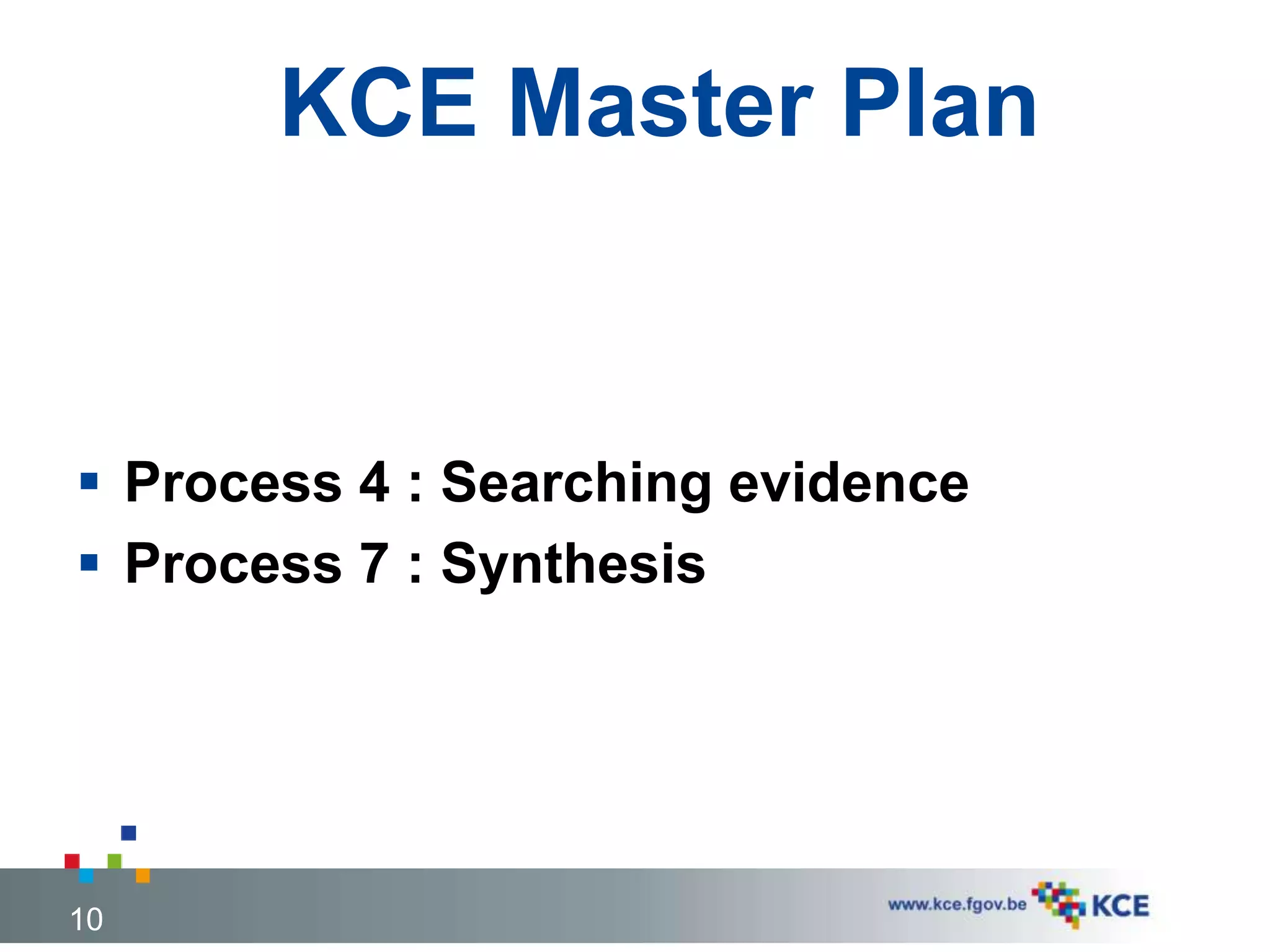 KCE Master Plan
 Process 4 : Searching evidence
 Process 7 : Synthesis
10
 