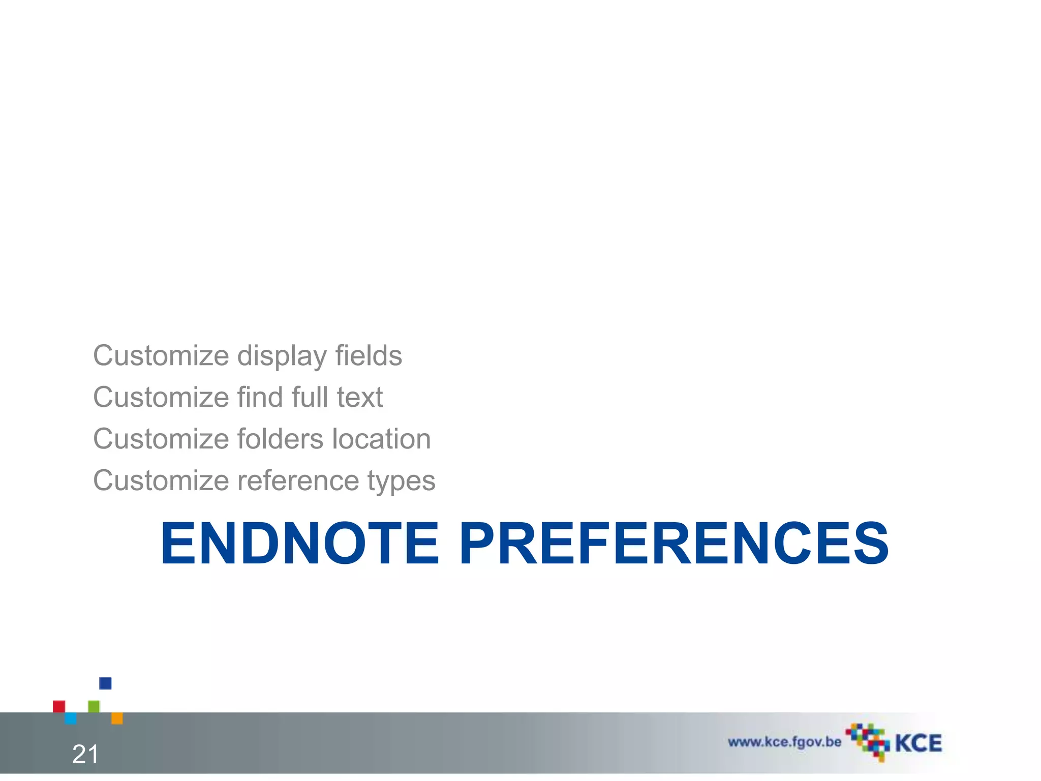 ENDNOTE PREFERENCES
Customize display fields
Customize find full text
Customize folders location
Customize reference types
21
 