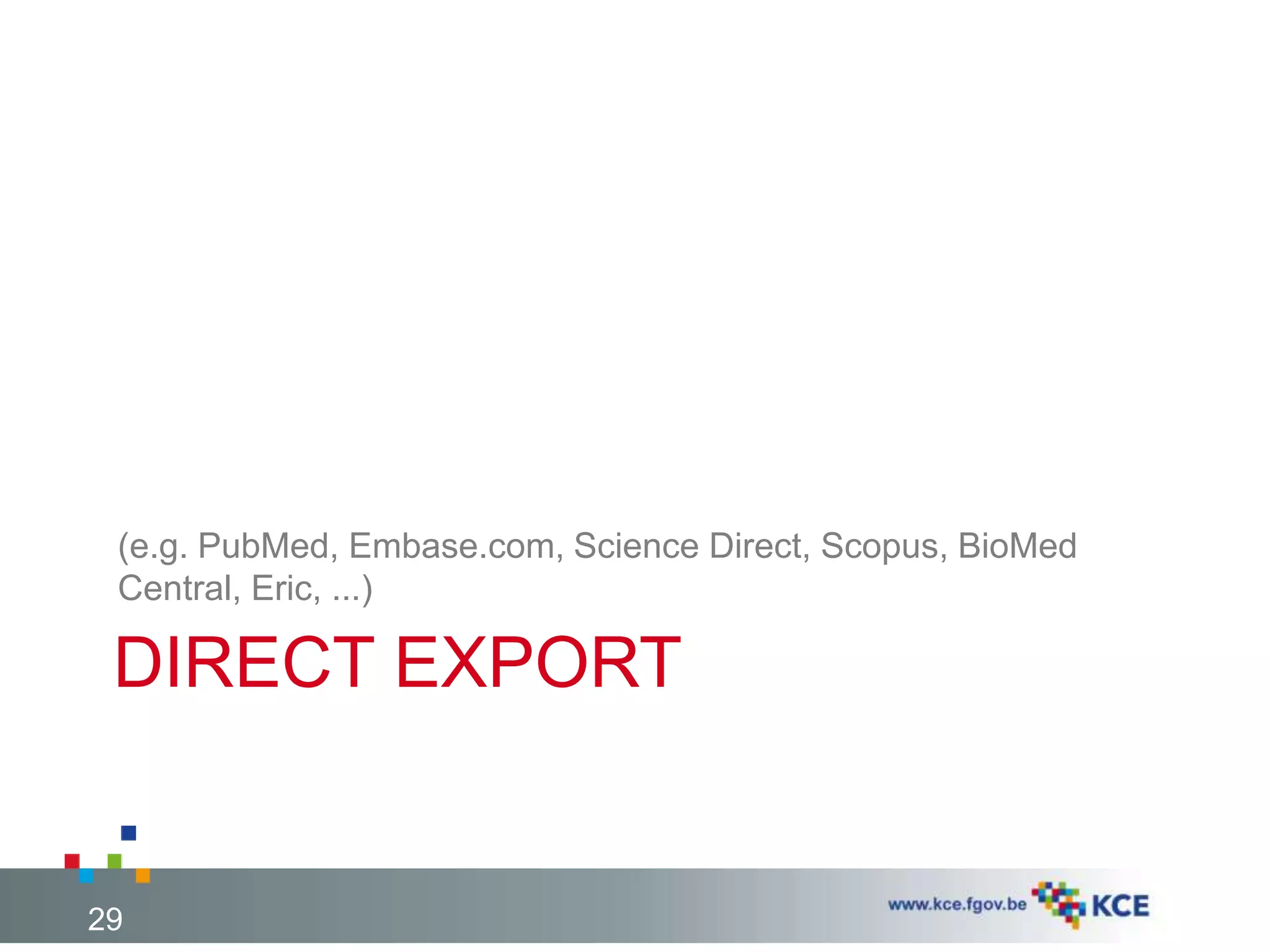 DIRECT EXPORT
(e.g. PubMed, Embase.com, Science Direct, Scopus, BioMed
Central, Eric, ...)
29
 