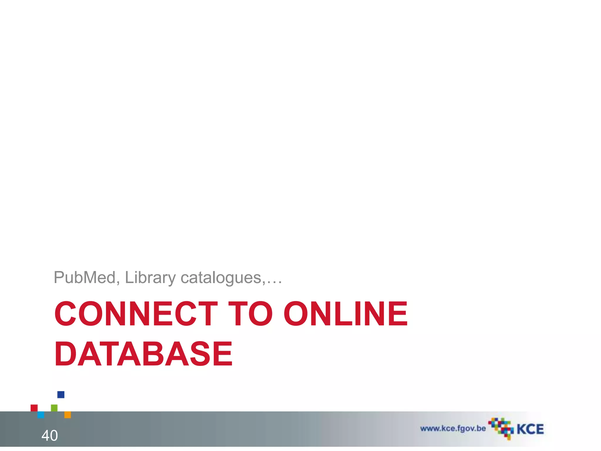 CONNECT TO ONLINE
DATABASE
PubMed, Library catalogues,…
40
 