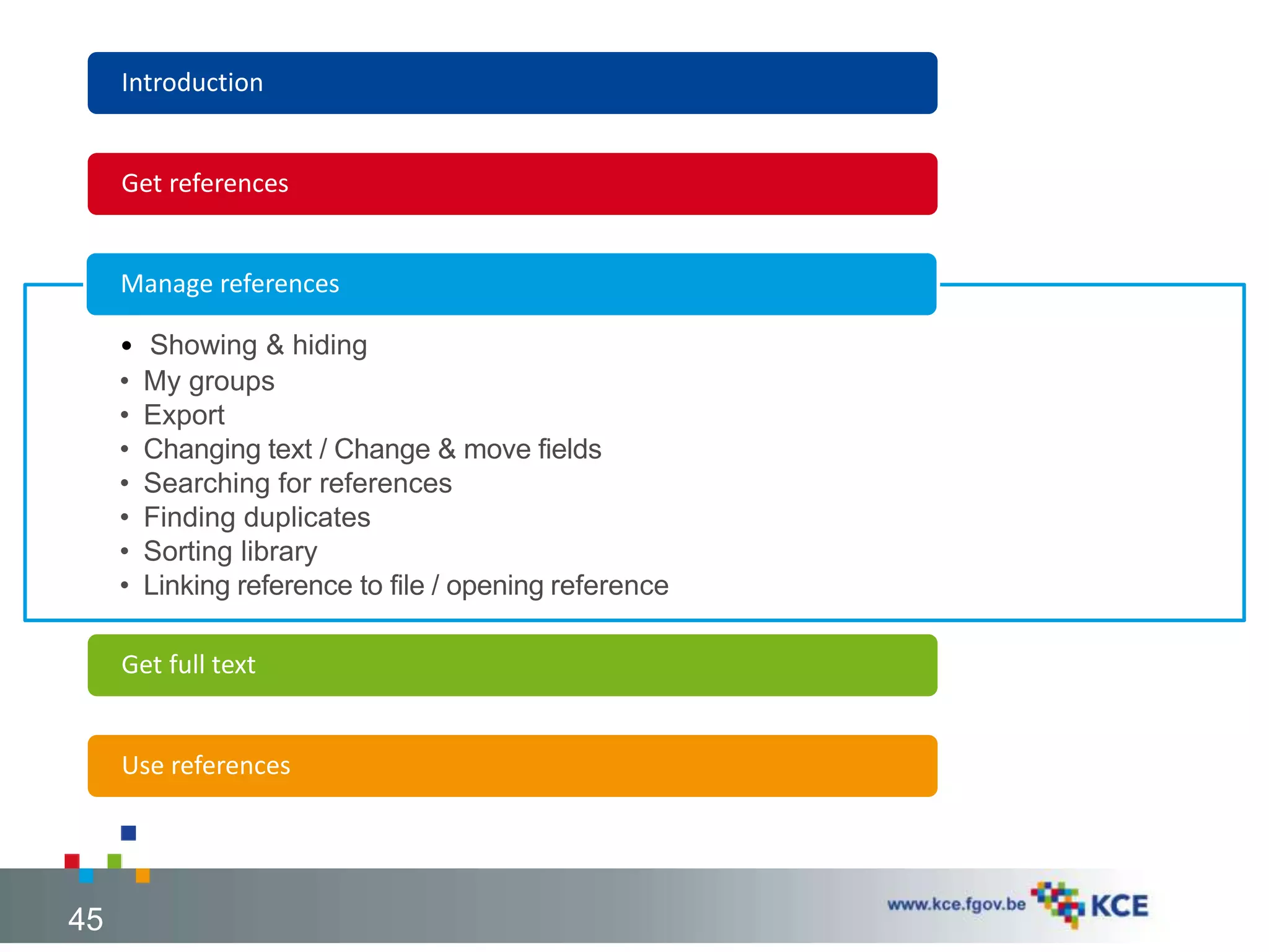 Introduction
Get references
• Showing & hiding
• My groups
• Export
• Changing text / Change & move fields
• Searching for references
• Finding duplicates
• Sorting library
• Linking reference to file / opening reference
Manage references
Get full text
Use references
45
 