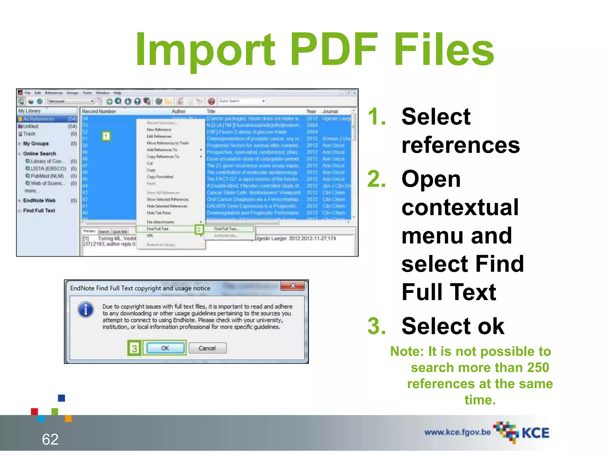 Import PDF Files
1. Select
references
2. Open
contextual
menu and
select Find
Full Text
3. Select ok
Note: It is not possible to
search more than 250
references at the same
time.
62
 