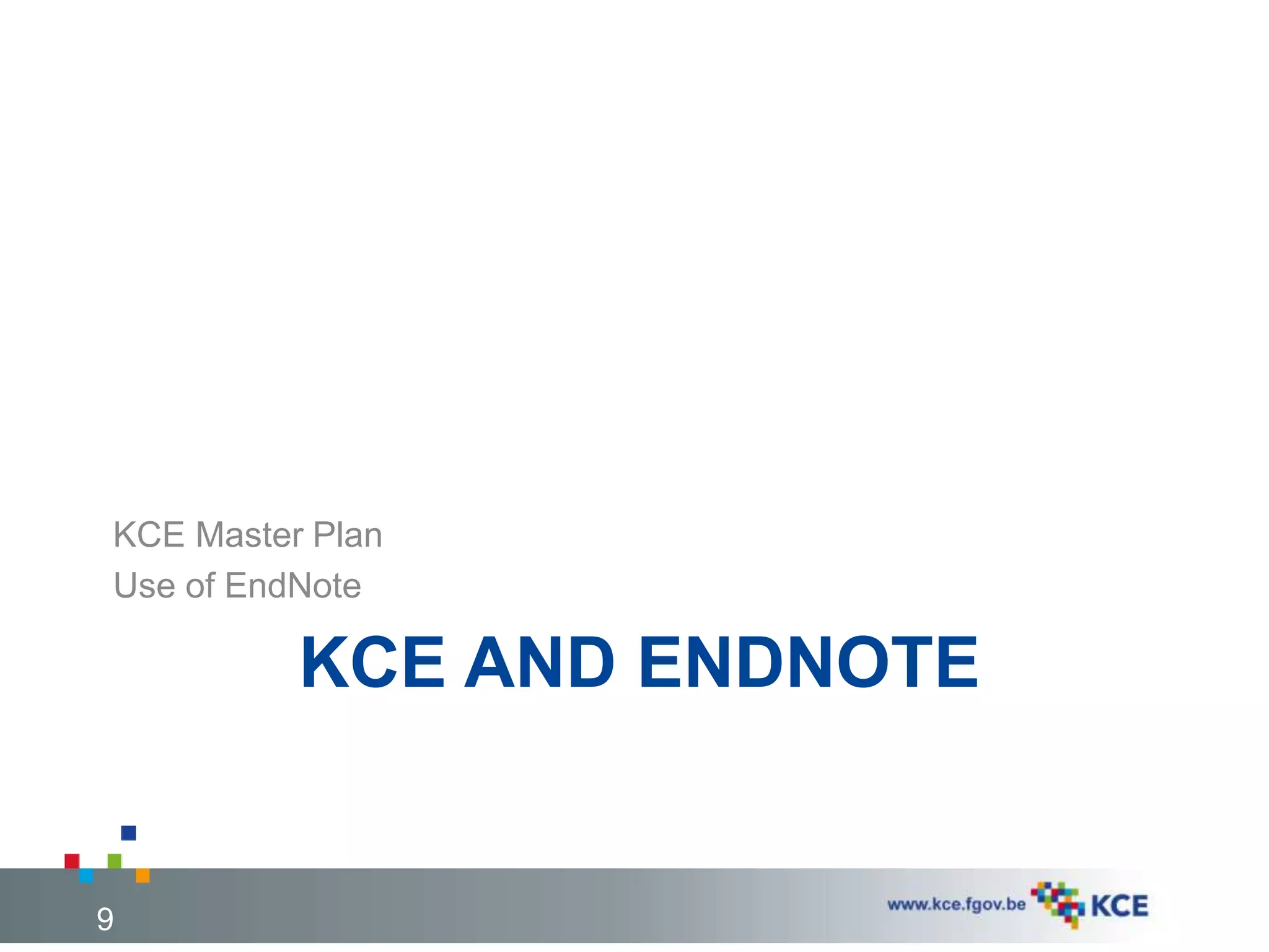 KCE AND ENDNOTE
KCE Master Plan
Use of EndNote
9
 