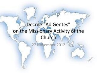 Decree “Ad Gentes”
on the Missionary Activity of the
            Church
        27 November 2012
 