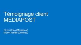 Témoignage client
MEDIAPOST
Olivier Conq (Mediapost)
Michel Perfetti (Cellenza)
 