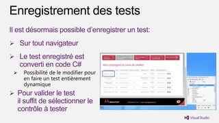 Il est désormais possible d’enregistrer un test:
 Sur tout navigateur

 Le test enregistré est
   converti en code C#


 Pour valider le test
  il suffit de sélectionner le
  contrôle à tester
 