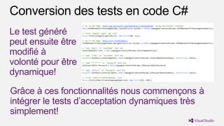 Le test généré
peut ensuite être
modifié à
volonté pour être
dynamique!

Grâce à ces fonctionnalités nous commençons à
intégrer le tests d’acceptation dynamiques très
simplement!
 