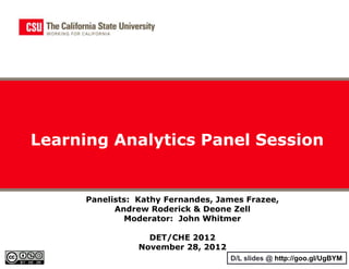 Learning Analytics Panel Session


      Panelists: Kathy Fernandes, James Frazee,
            Andrew Roderick & Deone Zell
              Moderator: John Whitmer

                   DET/CHE 2012
                 November 28, 2012
                                     D/L slides @ http://goo.gl/UgBYM
 