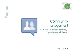 Community
       management
How to deal with comments,
       questions and flame
 