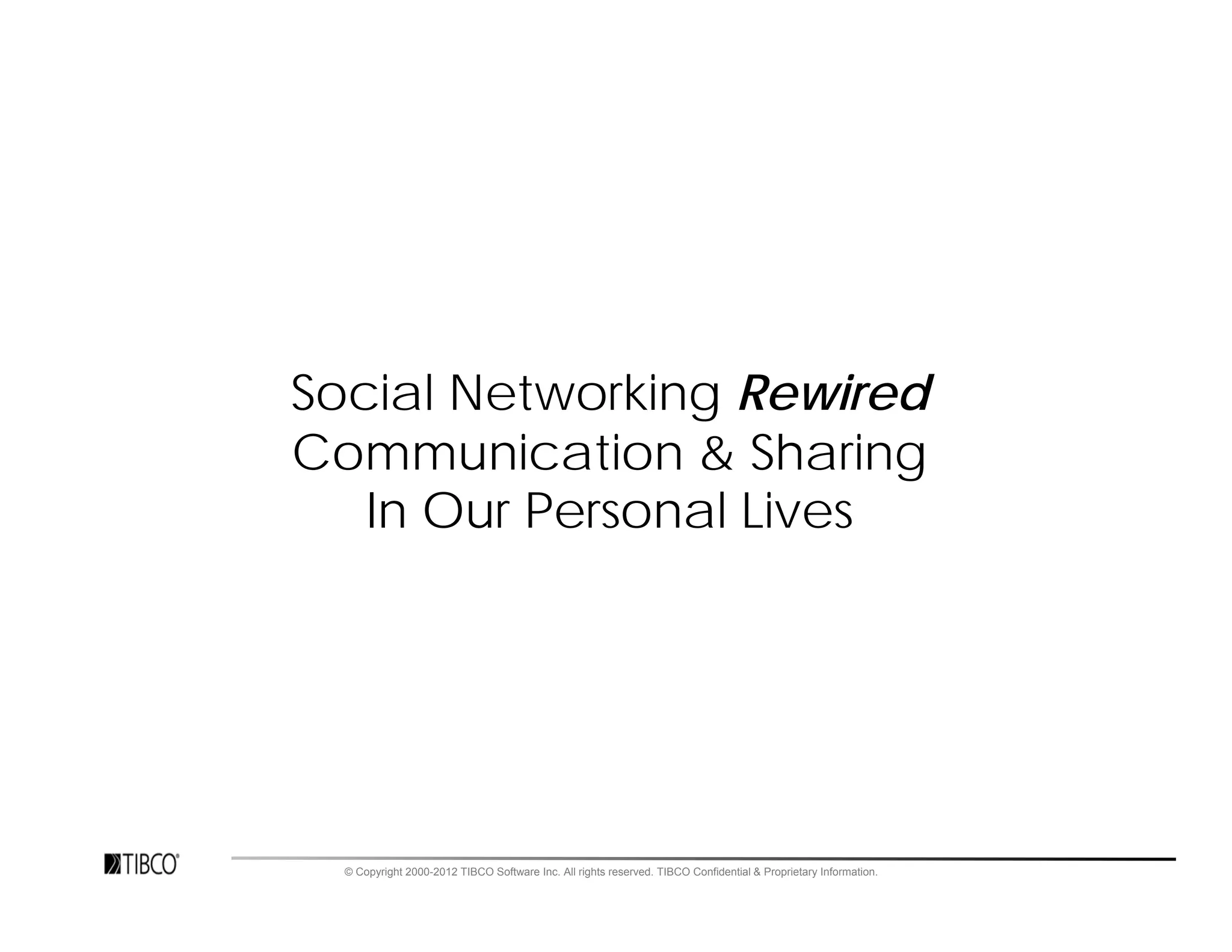 Social Networking Rewired
Communication & Sharing
   In Our Personal Lives




  © Copyright 2000-2012 TIBCO Software Inc. All rights reserved. TIBCO Confidential & Proprietary Information.
 