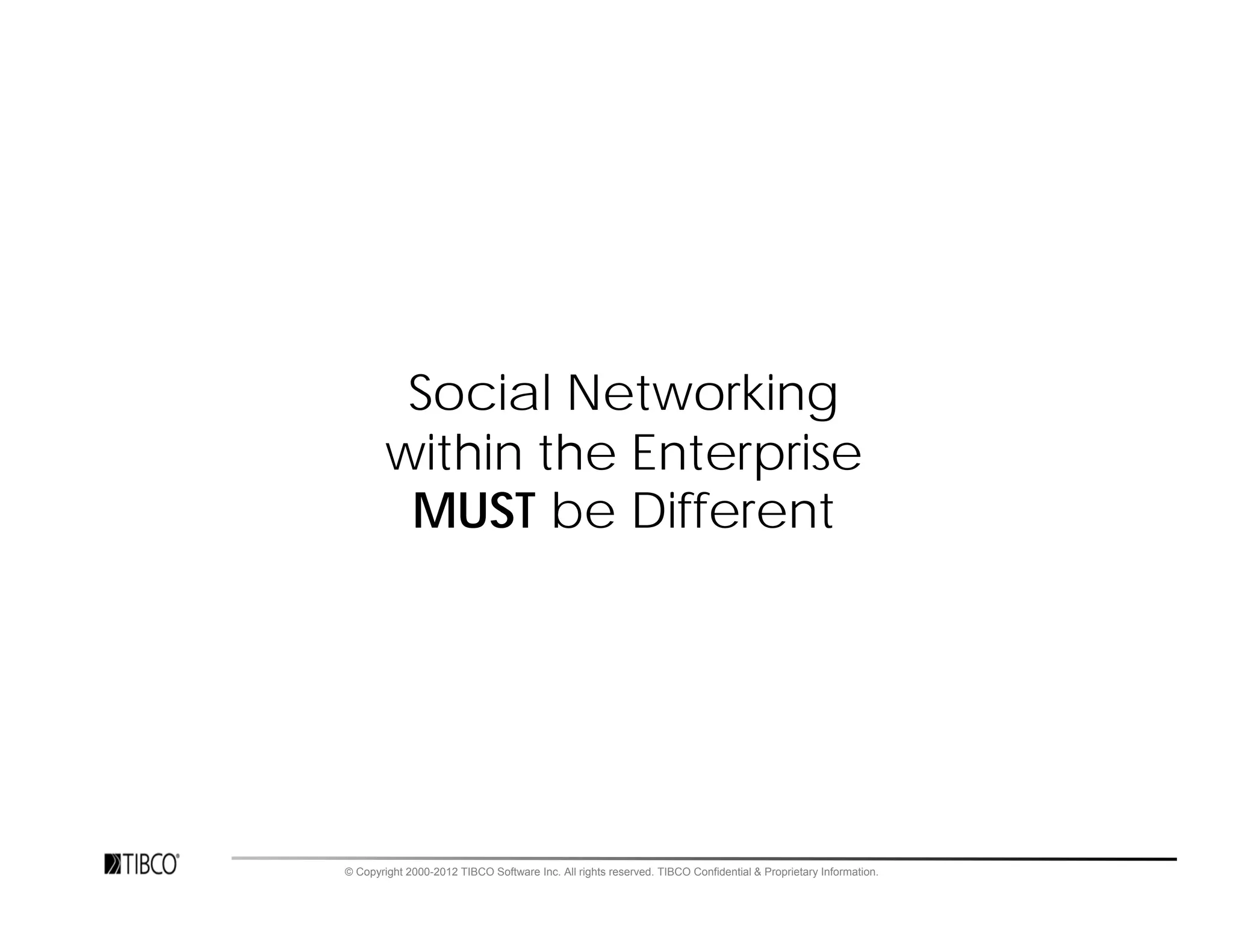 Social Networking
        within the Enterprise
         MUST be Different




© Copyright 2000-2012 TIBCO Software Inc. All rights reserved. TIBCO Confidential & Proprietary Information.
 