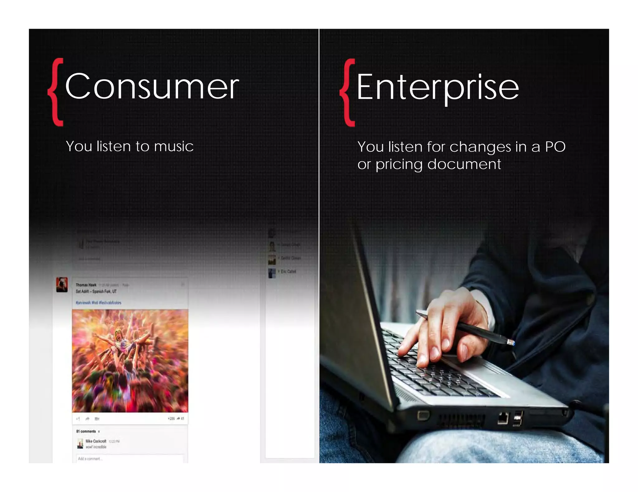 Consumer              Enterprise
You listen to music   You listen for changes in a PO
                      or pricing document
 