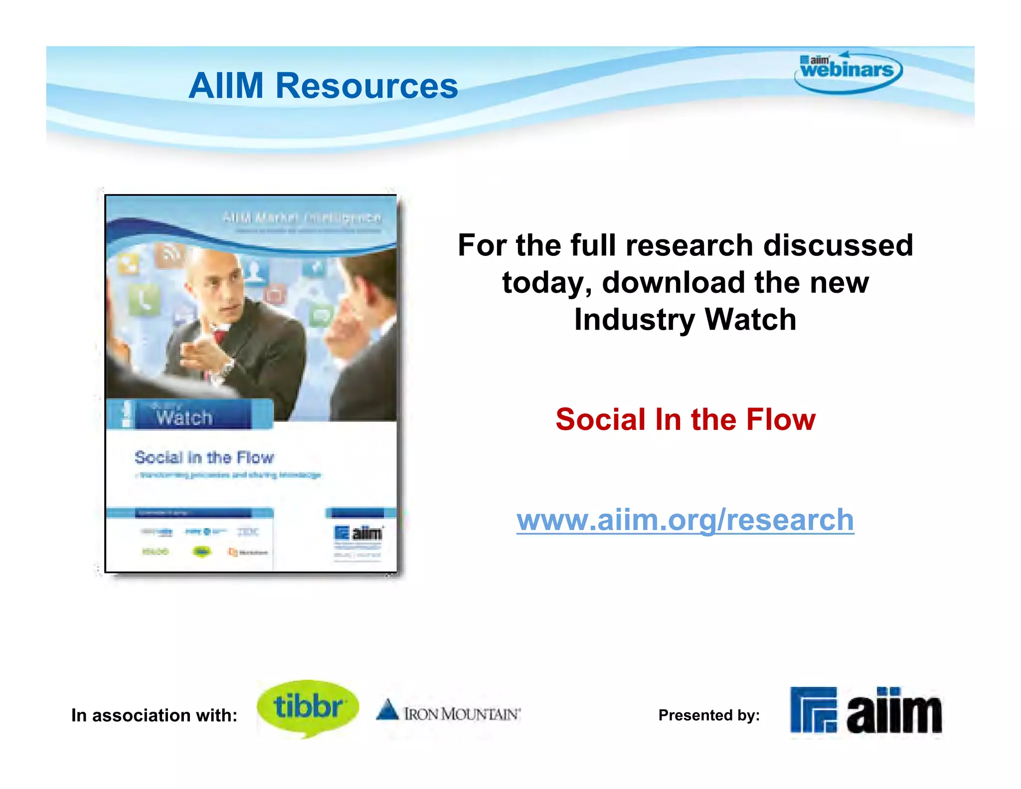 AIIM Resources



                           For the full research discussed
                              today, download the new
                                   Industry Watch


                                 Social In the Flow


                               www.aiim.org/research




In association with:                    Presented by:
 