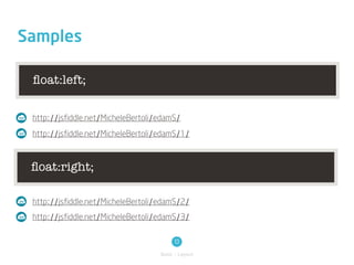 Samples

 ﬂoat:left;

 http://jsfiddle.net/MicheleBertoli/edamS/
 http://jsfiddle.net/MicheleBertoli/edamS/1/



 ﬂoat:right;

 http://jsfiddle.net/MicheleBertoli/edamS/2/
 http://jsfiddle.net/MicheleBertoli/edamS/3/

                                         13
                                    Basic / Layout
 