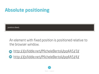Absolute positioning


 position:ﬁxed;




   An element with fixed position is positioned relative to
   the browser window.
       http://jsfiddle.net/MicheleBertoli/pq4A5/3/
       http://jsfiddle.net/MicheleBertoli/pq4A5/4/

                                 19
                            Basic / Layout
 