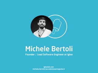 Michele Bertoli
Founder / Lead Software Engineer at Igloo




                   igloolab.com
      michele.bertoli@accademiasantagiulia.it
 