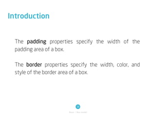 Introduction


  The padding properties specify the width of the
  padding area of a box.

  The border properties specify the width, color, and
  style of the border area of a box.




                               38
                        Basic / Box model
 