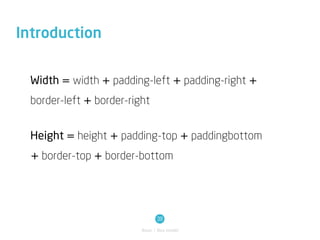 Introduction


  Width = width + padding-left + padding-right +
  border-left + border-right


  Height = height + padding-top + paddingbottom
  + border-top + border-bottom




                                 39
                          Basic / Box model
 
