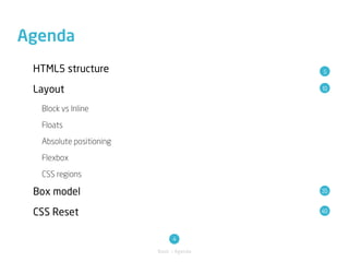Agenda
 HTML5 structure                          5


 Layout                                   10


  Block vs Inline

  Floats

  Absolute positioning

  Flexbox

  CSS regions

 Box model                                35


 CSS Reset                                40



                               4
                         Basic / Agenda
 