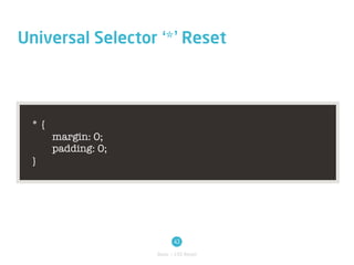 Universal Selector ‘*’ Reset




 *{
      margin: 0;
      padding: 0;
 }




                           43
                    Basic / CSS Reset
 
