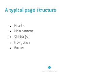 A typical page structure


  • Header
  • Main content

  •   Sidebar(s)
  • Navigation
  • Footer




                             6
                   Basic / HTML5 structure
 