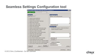 © 2012 Citrix | Confidential – Do Not Distribute
Seamless Settings Configuration tool
 