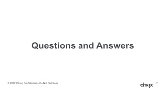 © 2012 Citrix | Confidential – Do Not Distribute
Questions and Answers
28
 
