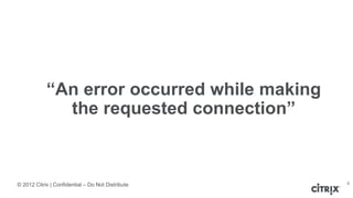 © 2012 Citrix | Confidential – Do Not Distribute
“An error occurred while making
the requested connection”
8
 