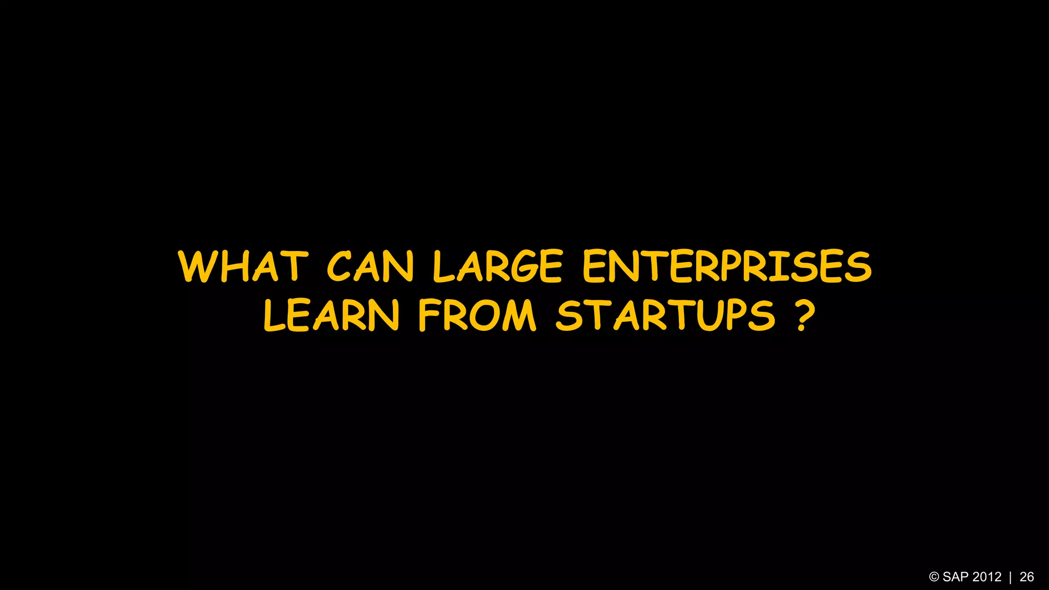 WHAT CAN LARGE ENTERPRISES
  LEARN FROM STARTUPS ?




                             © SAP 2012 | 26
 