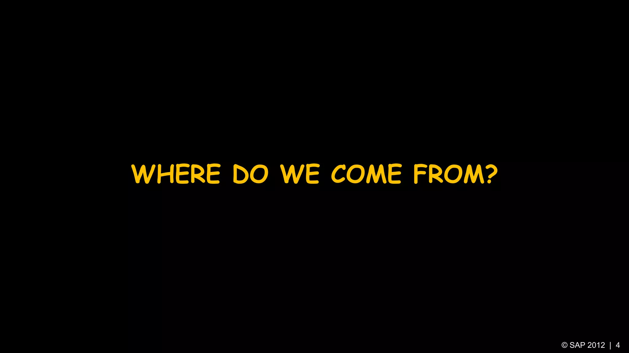 WHERE DO WE COME FROM?




                         © SAP 2012 | 4
 