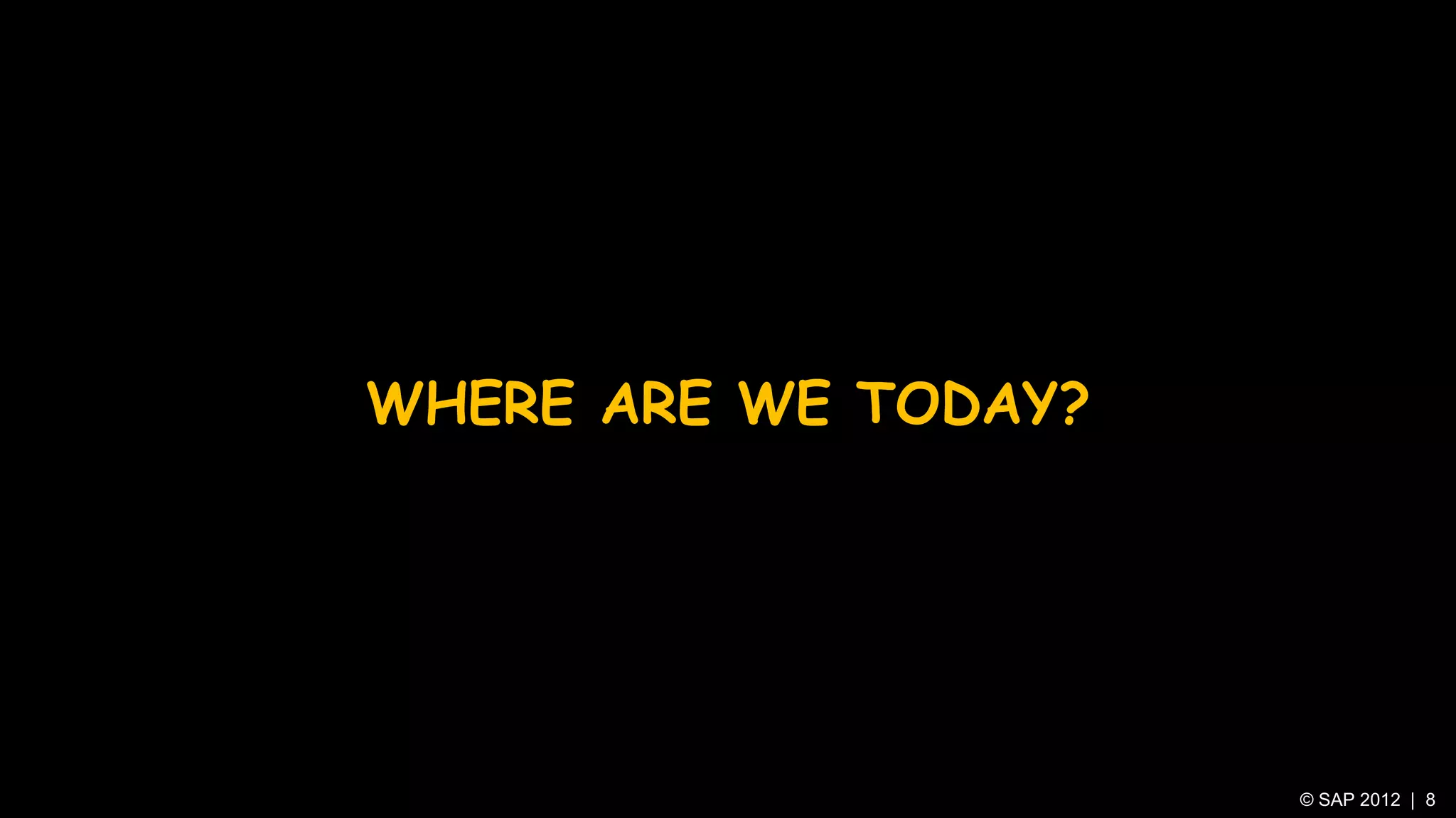 WHERE ARE WE TODAY?




                      © SAP 2012 | 8
 