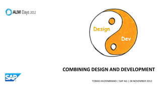 Design
                                Dev




COMBINING DESIGN AND DEVELOPMENT

          TOBIAS HILDENBRAND | SAP AG | 28 NOVEMBER 2012
 