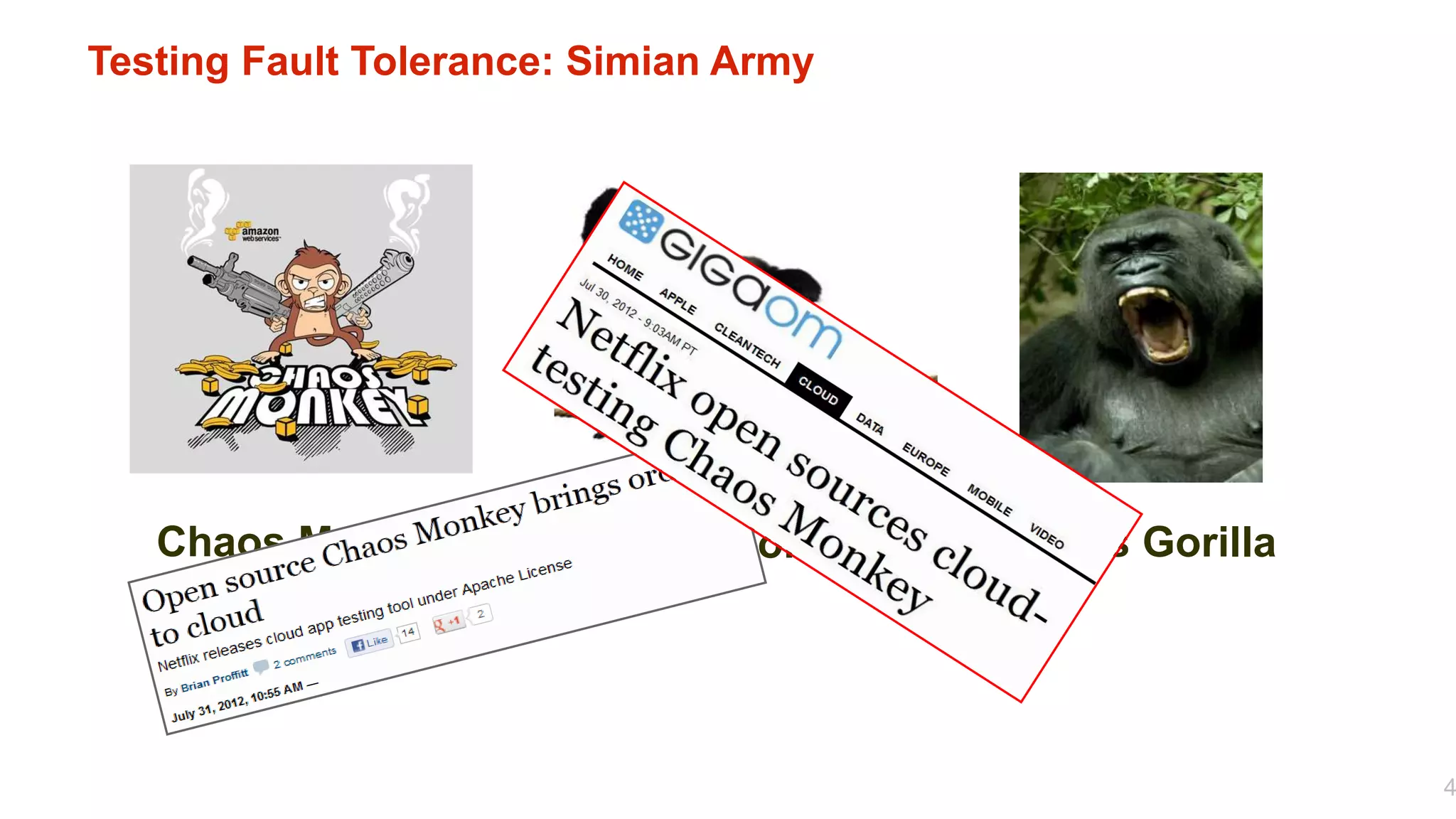 Testing Fault Tolerance: Simian Army




   Chaos Monkey       Latency Monkey   Chaos Gorilla




                                                       4
 