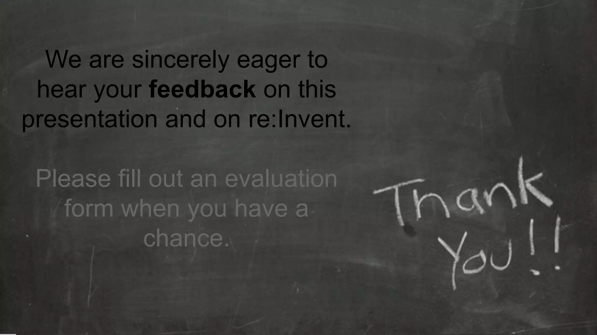 We are sincerely eager to
 hear your feedback on this
presentation and on re:Invent.

 Please fill out an evaluation
   form when you have a
            chance.
 