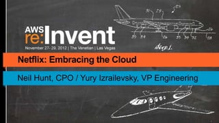 Netflix: Embracing the Cloud
Neil Hunt, CPO / Yury Izrailevsky, VP Engineering
 