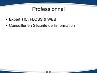 Professionnel
●   Expert TIC, FLOSS & WEB
●   Conseiller en Sécurité de l'information




                         CC-BY
 