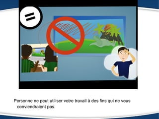 Personne ne peut utiliser votre travail à des fins qui ne vous
 conviendraient pas.
 