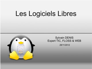 Les Logiciels Libres


                Sylvain DENIS
          Expert TIC, FLOSS & WEB
                  28/11/2012
 