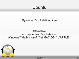Ubuntu

          Système d'exploitation Libre


                  Alternative
          aux systèmes d'exploitation
WindowsTM de MicrosoftTM et MAC OSTM d'APPLETM




                      CC-BY                      11
 