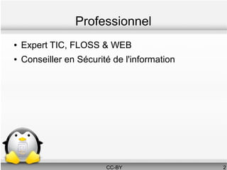 Professionnel
●   Expert TIC, FLOSS & WEB
●   Conseiller en Sécurité de l'information




                         CC-BY                2
 
