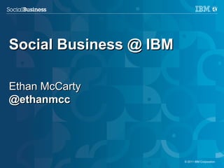 Social Business @ IBM

Ethan McCarty
@ethanmcc




1                       © 2011 IBM Corporation
 