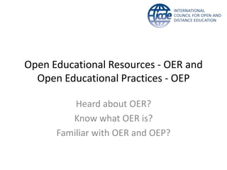 Open Educational Resources - OER and
  Open Educational Practices - OEP

          Heard about OER?
         Know what OER is?
      Familiar with OER and OEP?
 